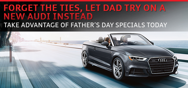Forget The Ties, Let Dad Try On A New Audi Instead. Take Advantage of Father's Day Specials Today