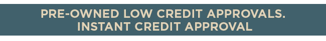 Pre-Owned low credit approvals. Instant credit approval.