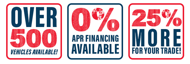 Over 500 Vehicles Available, 0% APR Financing Available, 25% More For Your Trade!