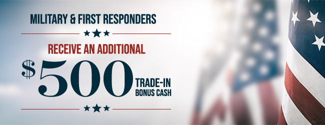 military and first responders receive an additional $500 trade-in bonus cash
