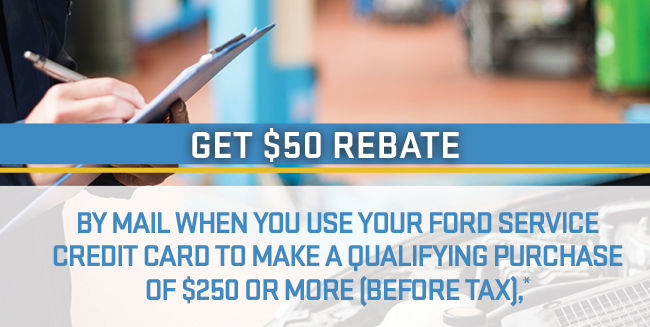 Get $50 Rebate by Mail When You Use Your Ford Service Credit Card to Make a Qualifying Purchase of $250 or More (before tax)