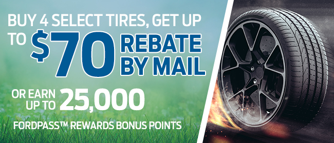 Buy four select tires, get up to a $70 rebate by mail or earn up to 25,000 FordPass™ Rewards bonus Points