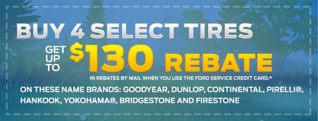 BUY FOUR SELECT TIRES, GET A $130 REBATE BY MAIL WHEN YOU USE THE FORD SERVICE CREDIT CARD.*