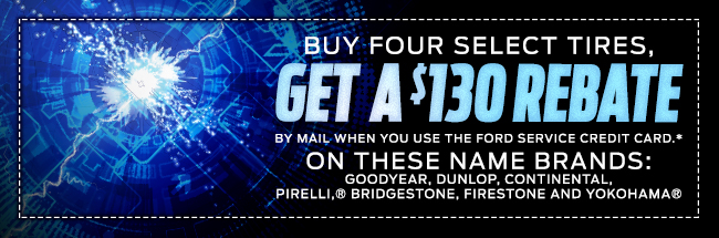 BUY FOUR SELECT TIRES, GET A $130 REBATE BY MAIL WHEN YOU USE THE FORD SERVICE CREDIT CARD.