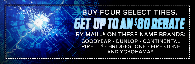 BUY FOUR SELECT TIRES, GET UP TO AN $80 REBATE BY MAIL.