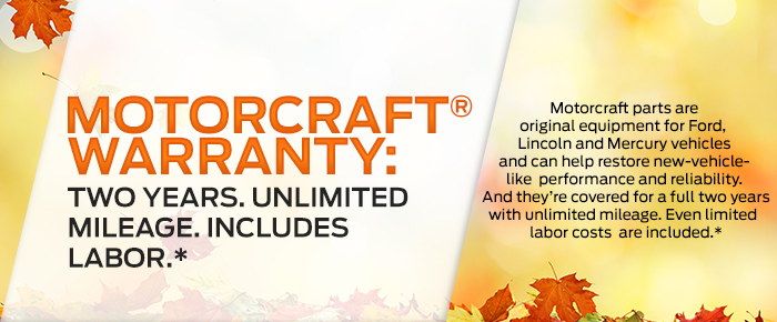 Motorcraft® Warranty: Two Years. Unlimited Mileage. Includes Labor.