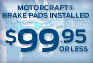 MOTORCRAFT® BRAKE PADS INSTALLED, $99.95 OR LESS
