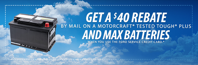 GET A $40 REBATE BY MAIL ON MOTORCRAFT® TESTED TOUGH® PLUS AND MAX BATTERIES WHEN YOU USE THE FORD SERVICE CREDIT CARD.