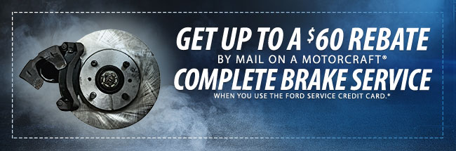 GET UP TO A $60 REBATE BY MAIL ON A MOTORCRAFT® COMPLETE BRAKE SERVICE WHEN YOU USE THE FORD SERVICE CREDIT CARD.*