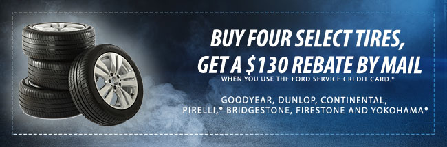 BUY FOUR SELECT TIRES, GET A $130 REBATE BY MAIL WHEN YOU USE THE FORD SERVICE CREDIT CARD.