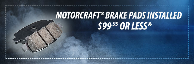 MOTORCRAFT® BRAKE PADS INSTALLED $99.95 OR LESS*