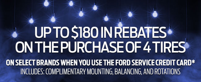 Up To $180 in Rebates on the Purchase of 4 Tires On Select Brands when you use the Ford Service credit card*