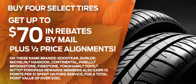 BUY FOUR SELECT TIRES, GET UP TO $70 IN REBATES BY MAIL PLUS ½ PRICE ALIGNMENTS!