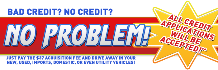 Bad credit? No credit? No problem! All credit applications will be accepted!** Just pay the $37 acquisition fee and drive away in your new, used, imports, domestic, or even utility vehicles!