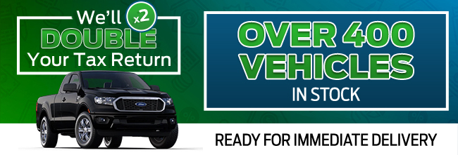 we'll double your tax return with over 400 vehicles in stock ready for immediate delivery