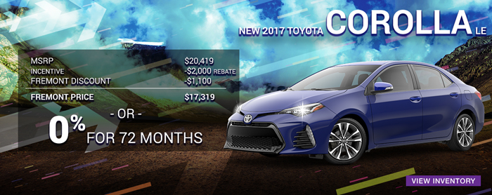 2017 Toyota Corolla LE

MSRP $20,419

Incentive -$2,000 rebate

Fremont Disc. -$1,100

_____________________

$17,319

Or

0% APR financing for up to 72 months

[VIEW INVENTORY]

DISC: STK# 2T17012. Price includes all applicable rebates, discounts, and cash back. 0% for 72 months on approved credit. $13.89 per

every $1000 finance on 72 month term. Price plus tax, tag, and title, and $189 dealer fee. Cash back from Toyota Motor Sales USA,

Inc. All offers with approved credit. On in stock vehicles only. Inventory changes daily. See dealer for details. Offers expire

05/01/2017.