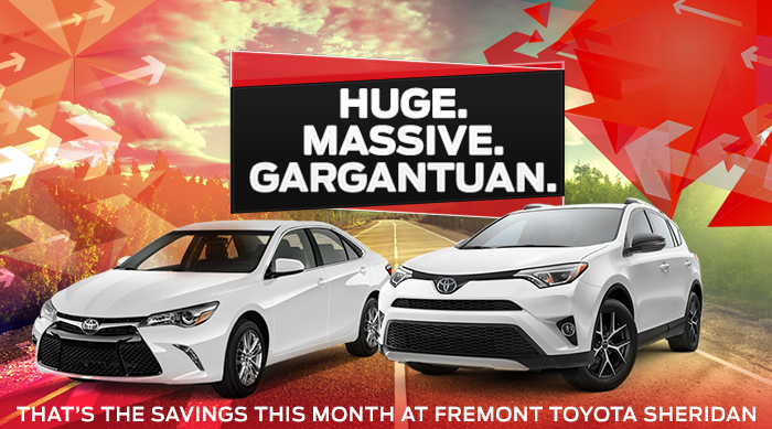 Huge. Massive. Gargantuan. That's The Savings This Month At Fremont Toyota Sheridan.