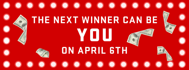 The Next Winner Can Be You On April 6th