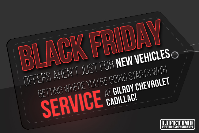 Black Friday offers arent just for New Vehicles - Getting where youre going starts with service at Gilroy Chevrolet Cadillac