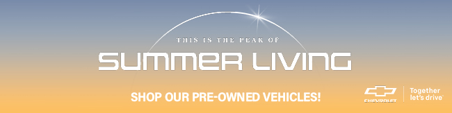 This is the peak of Summer Living - Shopour Pre-Owned Vehicles at Gilroy Chevrolet Cadillac