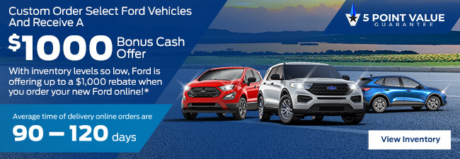 Custom Order Select Ford Vehicles And Receive A $1000 Bonus Cash Offer With inventory levels so low, Ford is offering up to a $1,000 rebate when you order your new Ford online!*