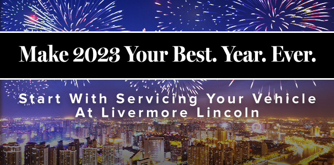 Make 2023 your best year ever - start with servicing your vehicle at Livermore Lincoln