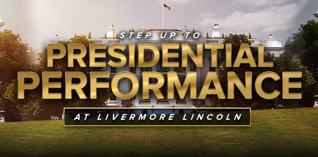 Step up to Presidential Performance at Livermore Lincoln