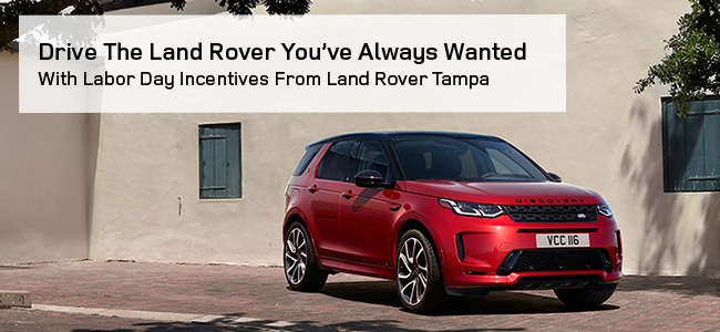 Drive the Land Rover youve always wanted - with Labor Day incentives from Land Rover Tampa