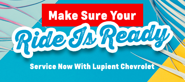 make sure your ride is ready, service with Lupient Chevrolet