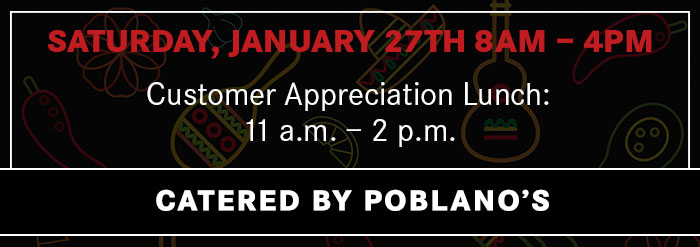 8 a.m. – 4 p.m., Saturday, January 27, 2018 Customer Appreciation Lunch: 11 a.m. – 2 p.m.