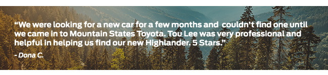 We were looking for a new car for a few months and  couldn’t find one until we came in to Mountain States Toyota. Tou Lee was very professional and helpful in helping us find our new Highlander. 5 Stars.
