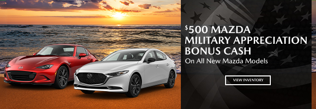 $500 Mazda Military Appreciation Bonus Cash on all new Mazda Models