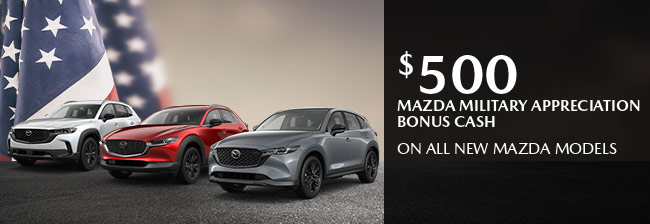 $500 Mazda Military Appreciation Bonus Cash on all new Mazda Models