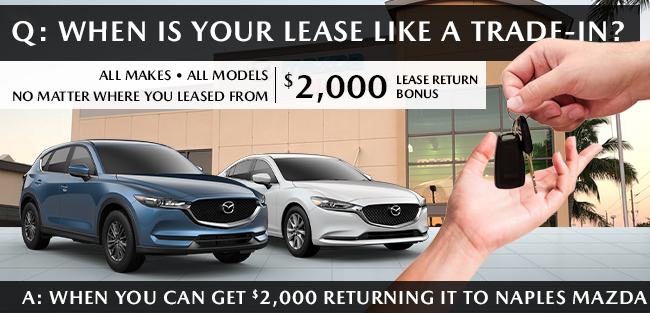 Q: When Is Your Lease Car Like A Trade-In? A: When You Can Get $2,000 Returning It To Naples Mazda