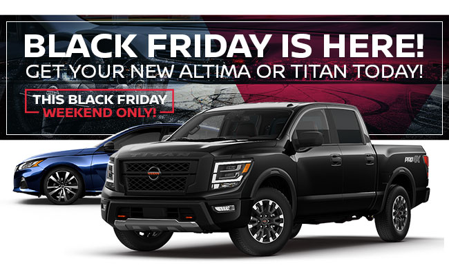 BLACK FRIDAY IS HERE! GET YOUR NEW ALTIMA OR TITAN TODAY!
