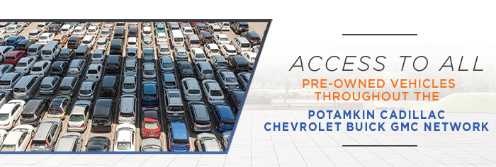 Access to all pre-owned vehicles throughout the Potamkin Cadillac Chevrolet Buick GMC network.