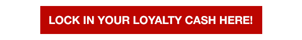 Lock in Your Loyalty Cash HERE!