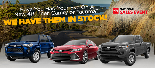 Have you had your eye on a New 4runner, Camry or Tacoma - we have them in stock - Toyota National Sales Event