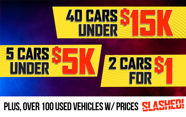 40 cars under 15k - 5 cars under 5k -2 cars for $1 - plus over 100 used vehicles w/ prices Slashed