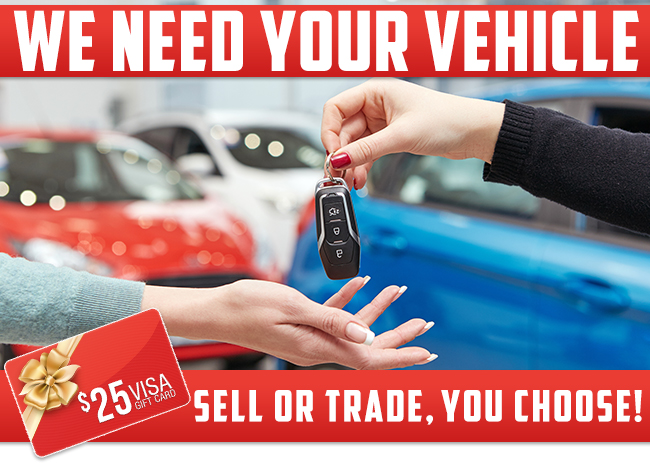 We Need Your Vehicle Sell Or Trade, You Choose!