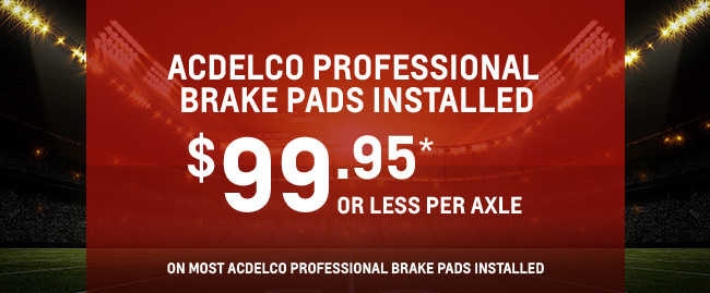 ACDelco PROFESSIONAL BRAKE PADS INSTALLED $99.95* OR LESS PER AXLE