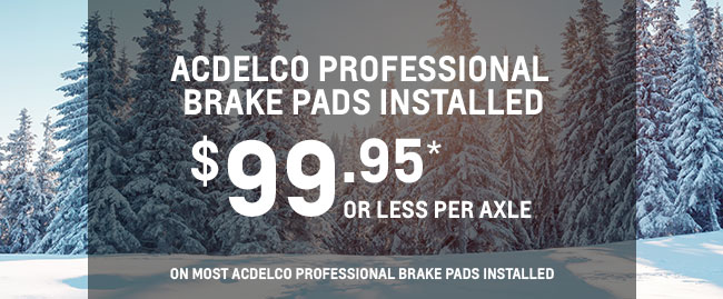 ACDelco PROFESSIONAL BRAKE PADS INSTALLED $99.95* OR LESS PER AXLE