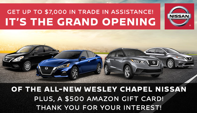 Get up to $7,0000 in trade assistance! It's the Grand Opening of the All-New Wesley Chapel Nissan, Plus, a $500 Amazon gift card!