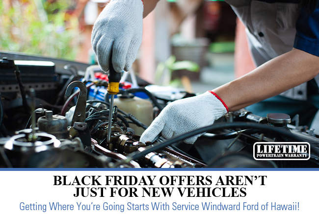 Black friday offers arent just for new vehicles - Getting where youre going starts with service windward Ford of Hawaii