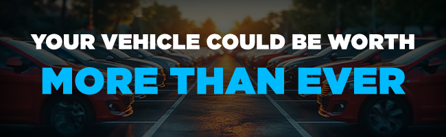 your vehicle could be worth more than ever