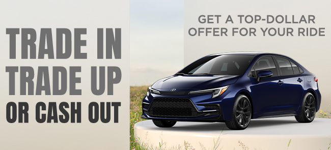 Trade in Trade up or Cash Out - Get a Top-Dollar offer for your ride