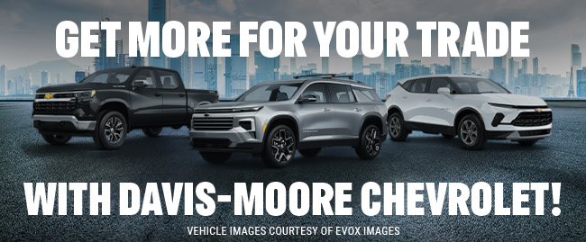 Get more for your trade with Davis-Moore Chevrolet