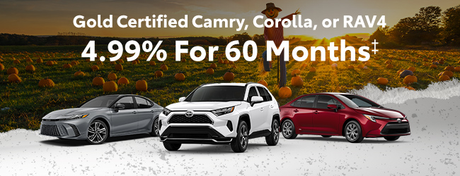 Gold Certified Camry, Corolla or RAV4 4.99% for 60 months