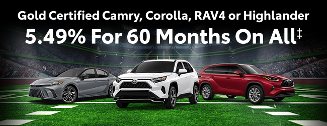 5.49% for 60 months on all GOld Certified Camry, Corolla, RAV4, or Highlander