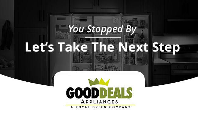 You Stopped By Lets Take the next step - Good Deals Appliances